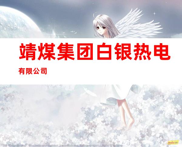 靖煤集团白银热电有限公司